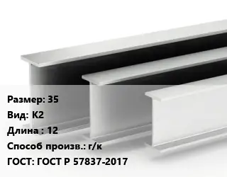 Двутавровая балка 35 К2 L=12 г/к ГОСТ: ГОСТ Р 57837-2017